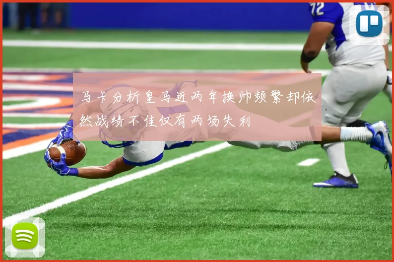 马卡分析皇马近两年换帅频繁却依然战绩不佳仅有两场失利