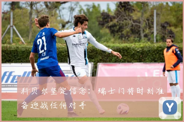 科贝尔坚定信念：瑞士门将时刻准备迎战任何对手