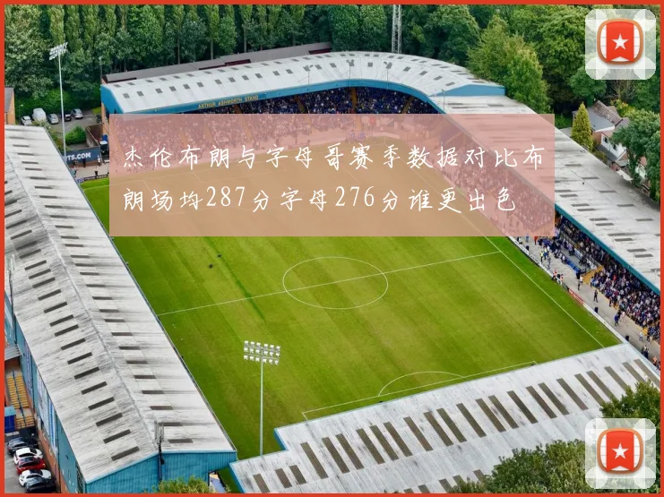 杰伦布朗与字母哥赛季数据对比布朗场均287分字母276分谁更出色