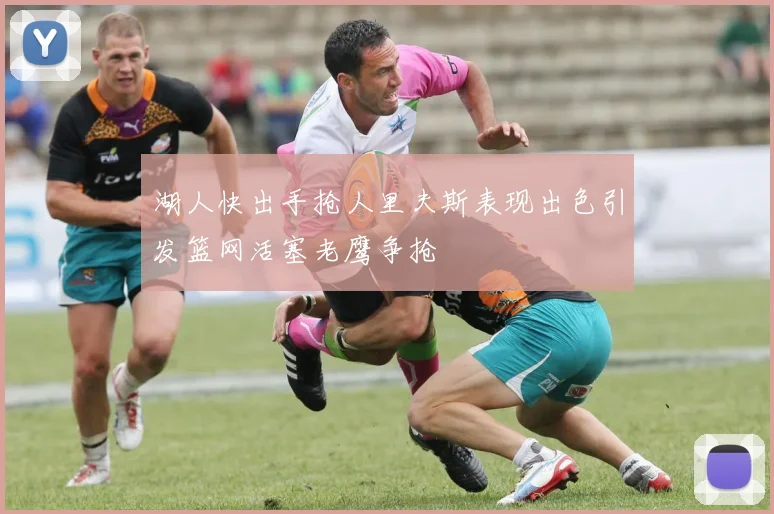 湖人快出手抢人里夫斯表现出色引发篮网活塞老鹰争抢