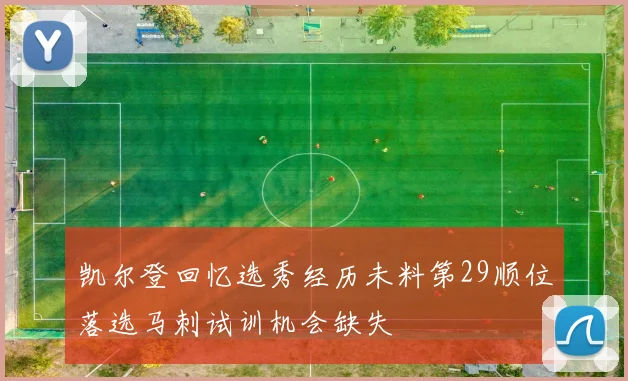 凯尔登回忆选秀经历未料第29顺位落选马刺试训机会缺失