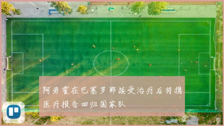 阿劳霍在巴塞罗那接受治疗后将携医疗报告回归国家队
