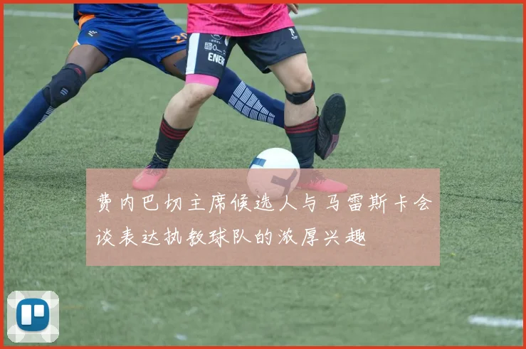 费内巴切主席候选人与马雷斯卡会谈表达执教球队的浓厚兴趣