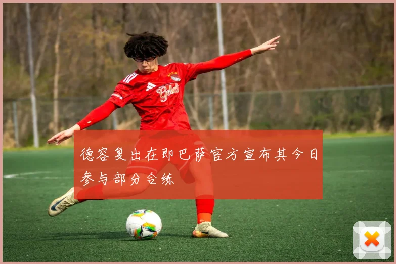 德容复出在即巴萨官方宣布其今日参与部分合练