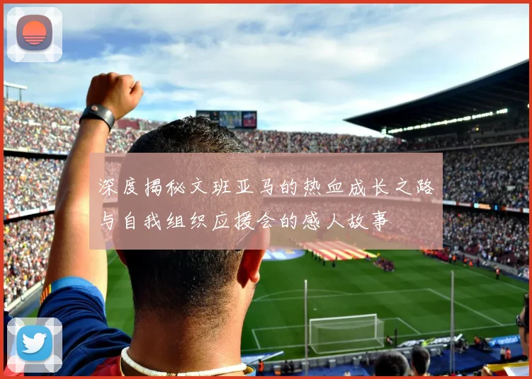 深度揭秘文班亚马的热血成长之路与自我组织应援会的感人故事
