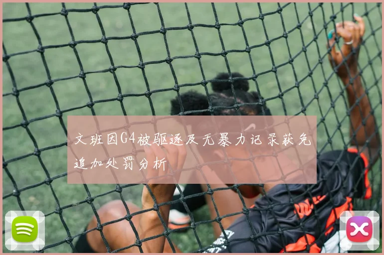 文班因G4被驱逐及无暴力记录获免追加处罚分析