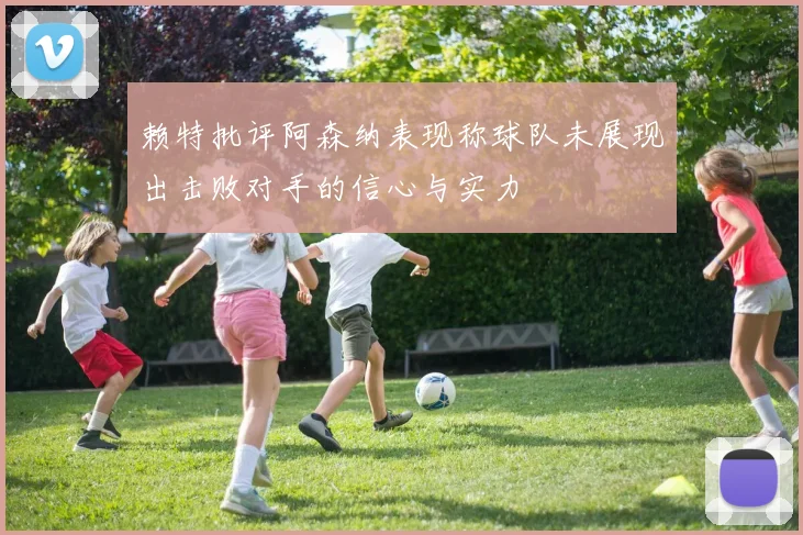 赖特批评阿森纳表现称球队未展现出击败对手的信心与实力