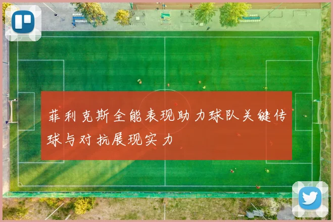 菲利克斯全能表现助力球队关键传球与对抗展现实力